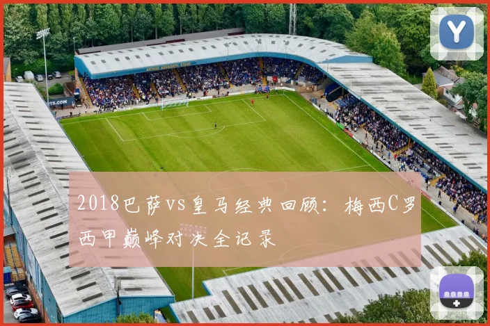 2018巴萨vs皇马经典回顾：梅西C罗西甲巅峰对决全记录