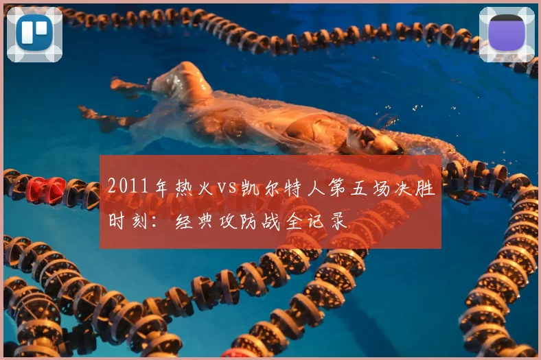 2011年热火vs凯尔特人第五场决胜时刻:经典攻防战全记录
