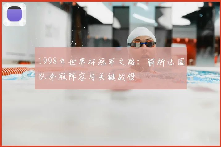 1998年世界杯冠军之路：解析法国队夺冠阵容与关键战役