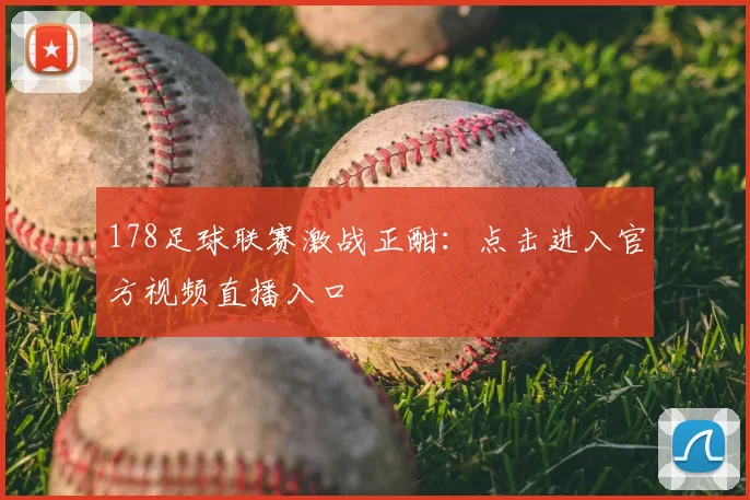 178足球联赛激战正酣：点击进入官方视频直播入口