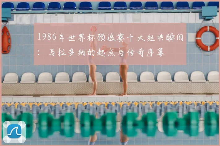 1986年世界杯预选赛十大经典瞬间：马拉多纳的起点与传奇序幕