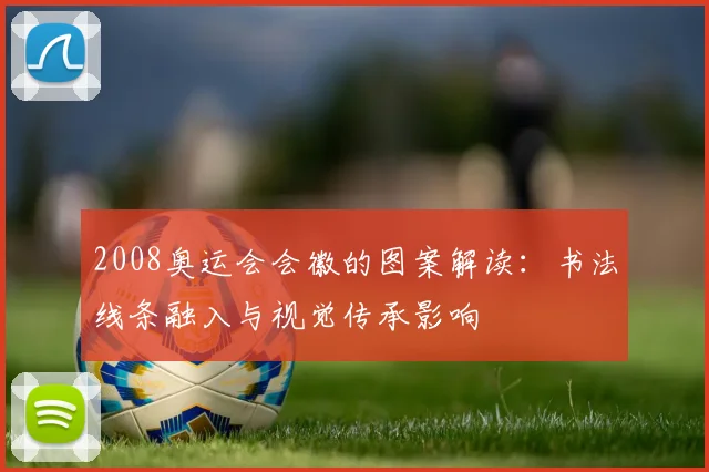 2008奥运会会徽的图案解读：书法线条融入与视觉传承影响