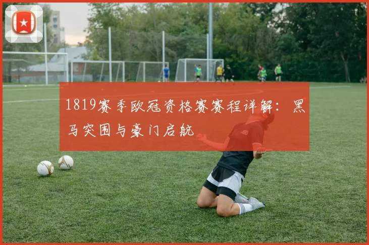 1819赛季欧冠资格赛赛程详解：黑马突围与豪门启航