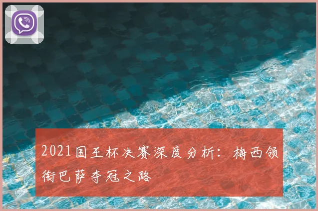 2021国王杯决赛深度分析：梅西领衔巴萨夺冠之路