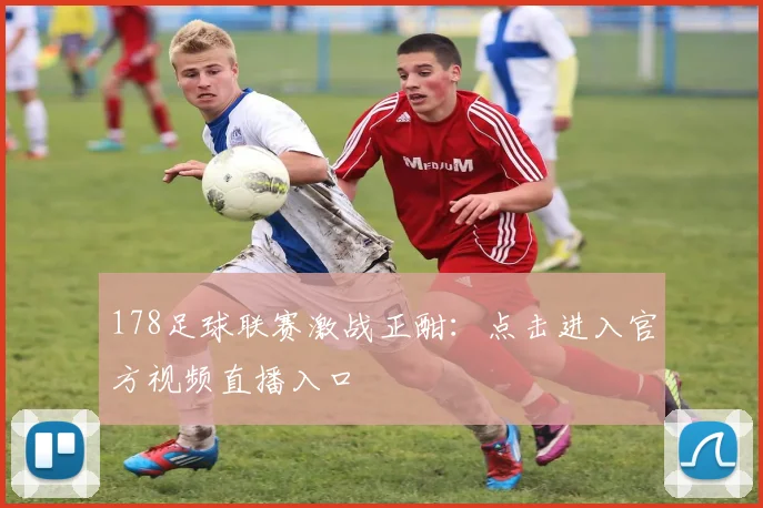 178足球联赛激战正酣：点击进入官方视频直播入口