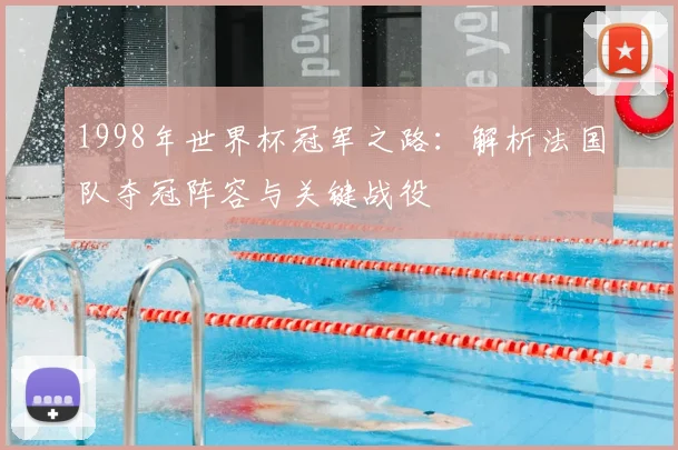 1998年世界杯冠军之路：解析法国队夺冠阵容与关键战役