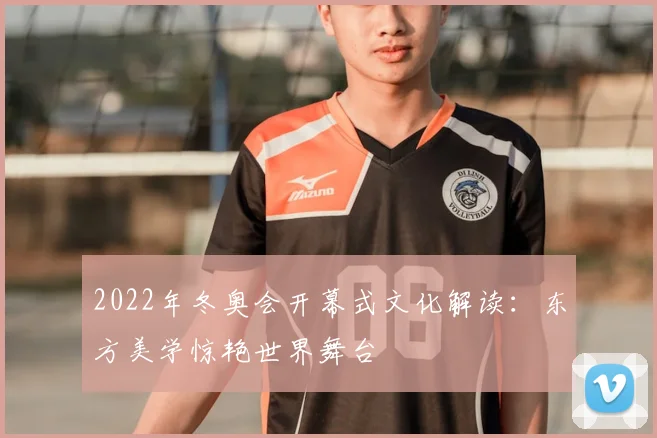 2022年冬奥会开幕式文化解读：东方美学惊艳世界舞台