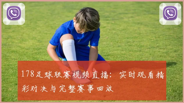 178足球联赛视频直播：实时观看精彩对决与完整赛事回放