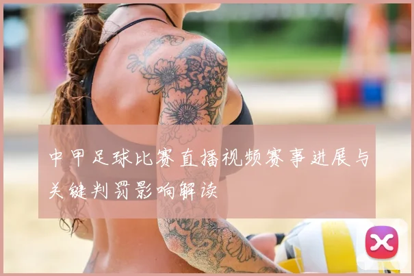 中甲足球比赛直播视频赛事进展与关键判罚影响解读