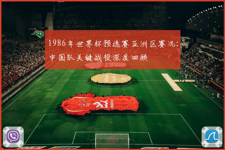 1986年世界杯预选赛亚洲区赛况：中国队关键战役深度回顾