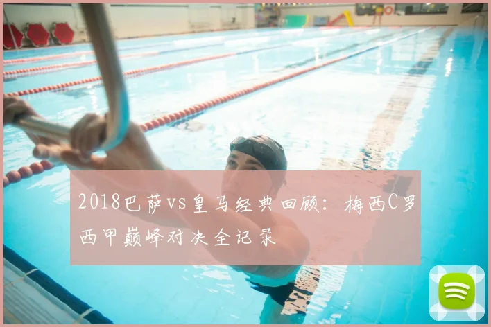 2018巴萨vs皇马经典回顾：梅西C罗西甲巅峰对决全记录