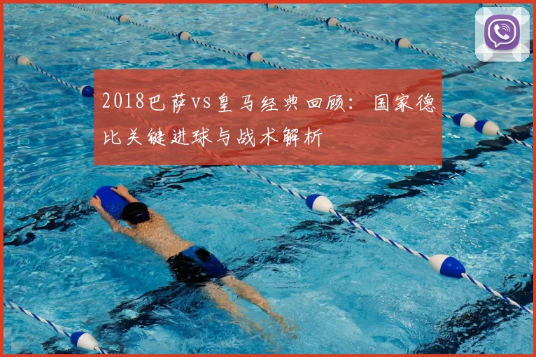 2018巴萨vs皇马经典回顾：国家德比关键进球与战术解析