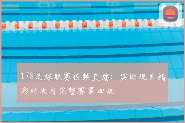 178足球联赛视频直播：实时观看精彩对决与完整赛事回放